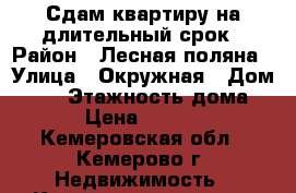 Сдам квартиру на длительный срок › Район ­ Лесная поляна › Улица ­ Окружная › Дом ­ 32 › Этажность дома ­ 5 › Цена ­ 15 000 - Кемеровская обл., Кемерово г. Недвижимость » Квартиры аренда   . Кемеровская обл.,Кемерово г.